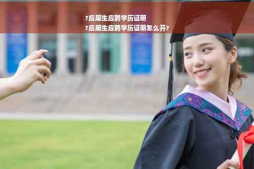 ?应届生应聘学历证明
?应届生应聘学历证明怎么开?