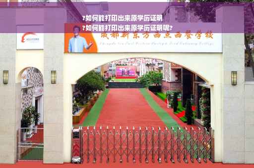 ?如何能打印出来原学历证明
?如何能打印出来原学历证明呢?