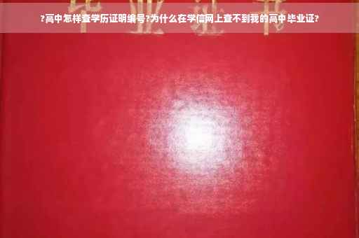 ?高中怎样查学历证明编号?为什么在学信网上查不到我的高中毕业证?
