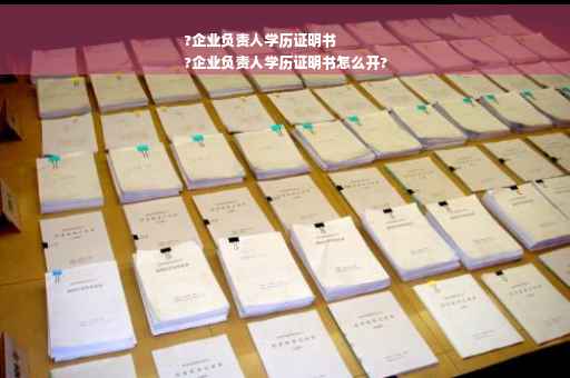 ?企业负责人学历证明书
?企业负责人学历证明书怎么开?