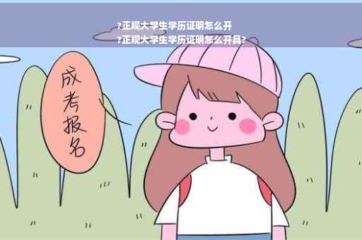 ?正规大学生学历证明怎么开
?正规大学生学历证明怎么开具?