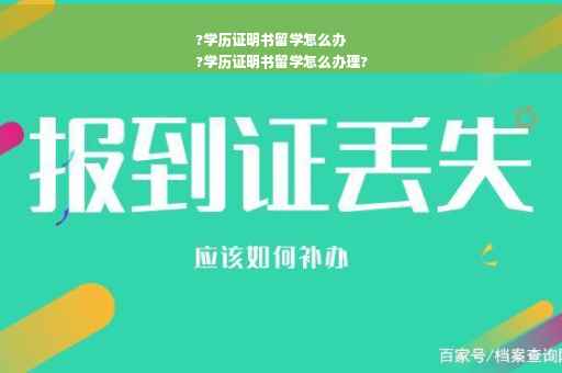 ?学历证明书留学怎么办
?学历证明书留学怎么办理?