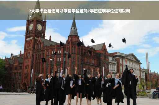 ?大学毕业后还可以申请学位证吗?学历证明学位证可以吗
?