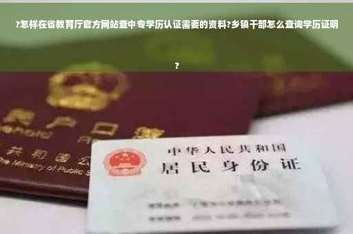 ?怎样在省教育厅官方网站查中专学历认证需要的资料?乡镇干部怎么查询学历证明
?