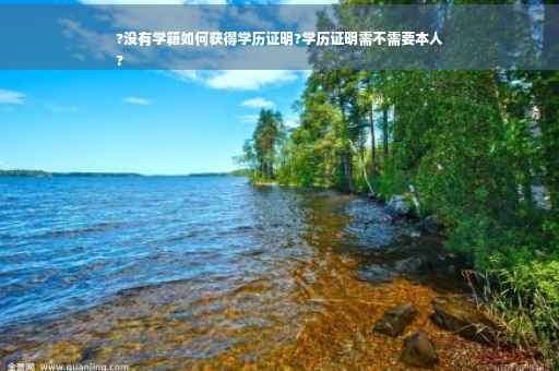 ?没有学籍如何获得学历证明?学历证明需不需要本人
?
