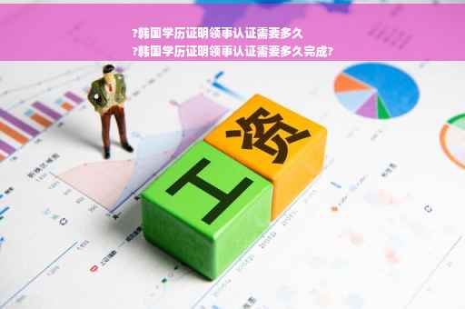 ?韩国学历证明领事认证需要多久
?韩国学历证明领事认证需要多久完成?
