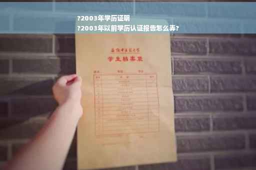 ?2003年学历证明
?2003年以前学历认证报告怎么弄?