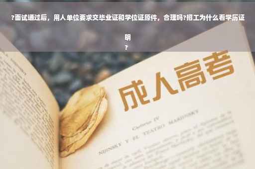 ?面试通过后，用人单位要求交毕业证和学位证原件，合理吗?招工为什么看学历证明
?