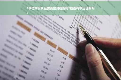 ?学位学历认证需要出具档案吗?档案有学历证明吗
?