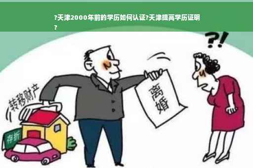 ?天津2000年前的学历如何认证?天津提高学历证明
?