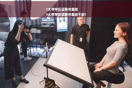 ?大学学历证明书查找
?大学学历证明书查找不到?