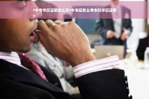 ?中专学历证明怎么开?中专后怎么考本科学历证明
?