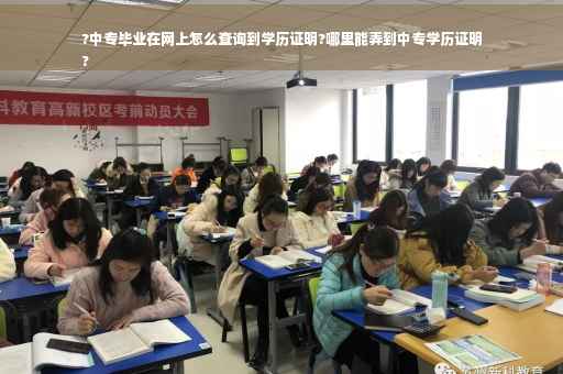 ?中专毕业在网上怎么查询到学历证明?哪里能弄到中专学历证明
?
