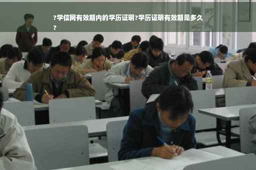?学信网有效期内的学历证明?学历证明有效期是多久
?