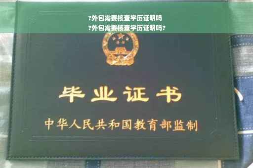 ?外包需要核查学历证明吗
?外包需要核查学历证明吗?