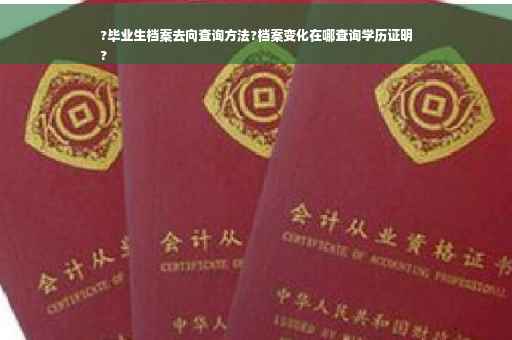 ?毕业生档案去向查询方法?档案变化在哪查询学历证明
?