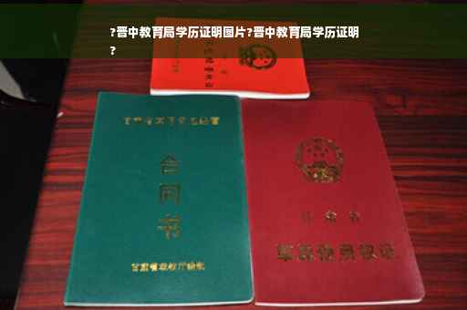?晋中教育局学历证明图片?晋中教育局学历证明
?