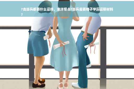 ?去当兵都要什么证件，求详细点?当兵需要啥子学历证明材料
?