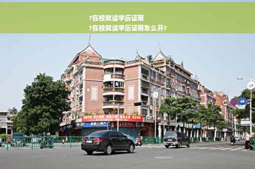 ?在校就读学历证明
?在校就读学历证明怎么开?