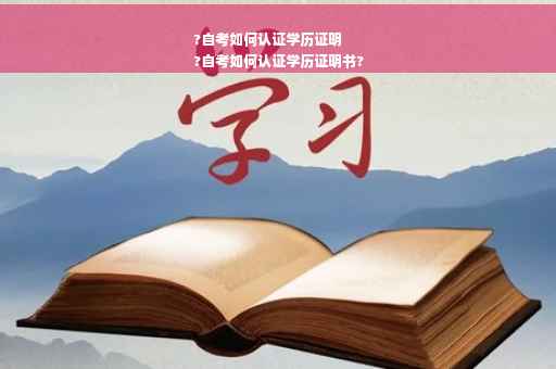 ?自考如何认证学历证明
?自考如何认证学历证明书?