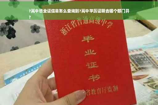 ?高中毕业证信息怎么查询到?高中学历证明去哪个部门开
?