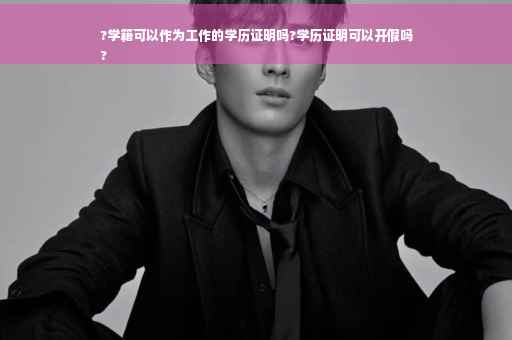 ?学籍可以作为工作的学历证明吗?学历证明可以开假吗
?
