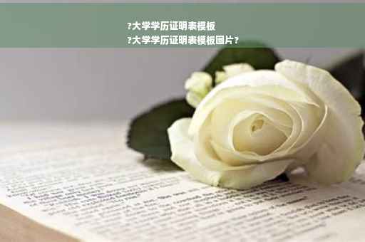 ?大学学历证明表模板
?大学学历证明表模板图片?