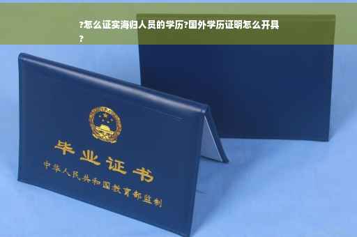 ?怎么证实海归人员的学历?国外学历证明怎么开具
?