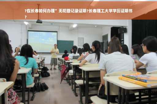 ?在长春如何办理”无犯罪记录证明?长春理工大学学历证明书
?