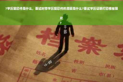 ?学历复印件是什么，面试时带学历复印件的原因是什么?面试学历证明打印模板图片
?