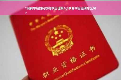 ?没有学籍如何获得学历证明?小学开学历证明怎么写
?