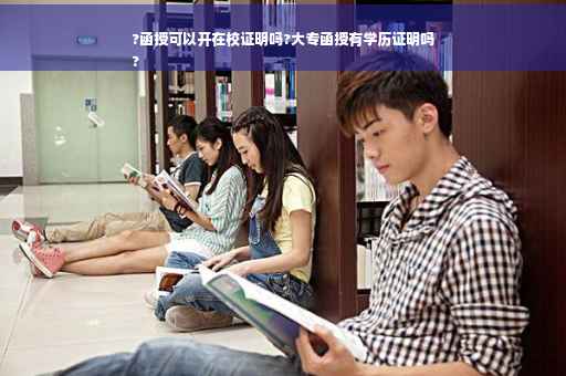 ?函授可以开在校证明吗?大专函授有学历证明吗
?