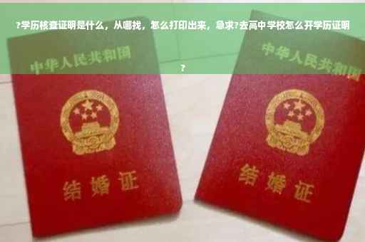 ?学历核查证明是什么，从哪找，怎么打印出来，急求?去高中学校怎么开学历证明
?
