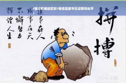 ?催讨和催收区别?催债需要学历证明吗知乎
?