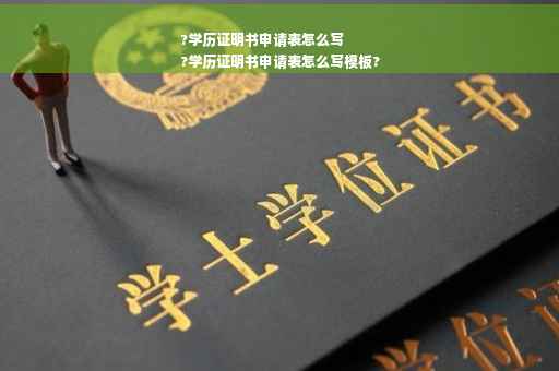 ?学历证明书申请表怎么写
?学历证明书申请表怎么写模板?