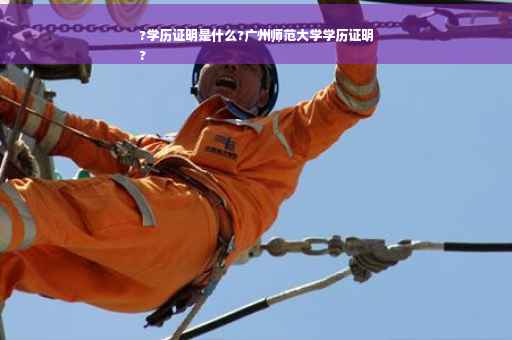 ?学历证明是什么?广州师范大学学历证明
?