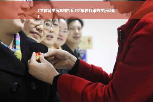 ?学信网学历怎样打印?给单位打印的学历证明
?