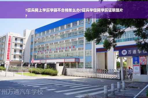 ?征兵网上学历学籍不合格怎么办?征兵学信网学历证明图片
?