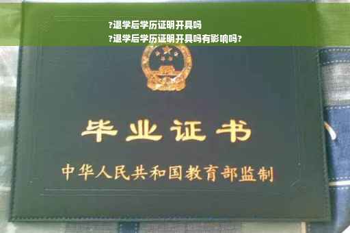 ?退学后学历证明开具吗
?退学后学历证明开具吗有影响吗?