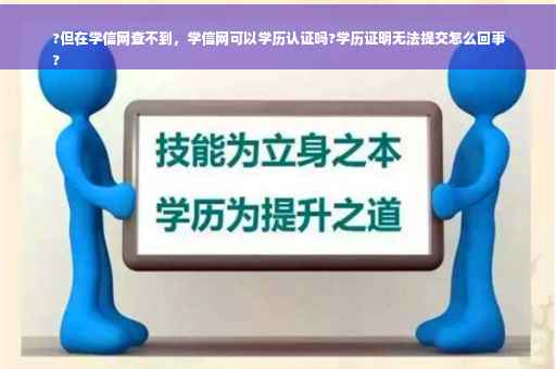 ?但在学信网查不到，学信网可以学历认证吗?学历证明无法提交怎么回事
?