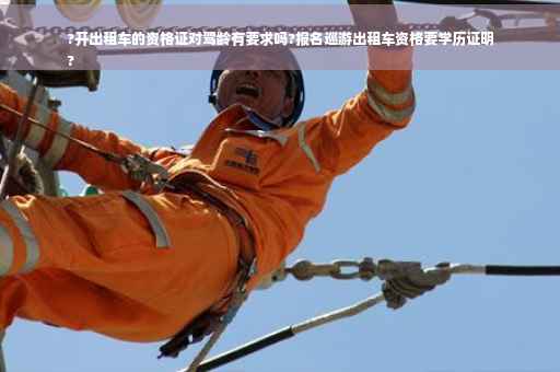 ?开出租车的资格证对驾龄有要求吗?报名巡游出租车资格要学历证明
?