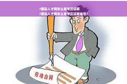 ?国际人才网怎么查学历证明
?国际人才网怎么查学历证明编号?
