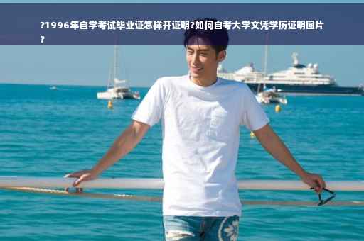 ?1996年自学考试毕业证怎样开证明?如何自考大学文凭学历证明图片
?
