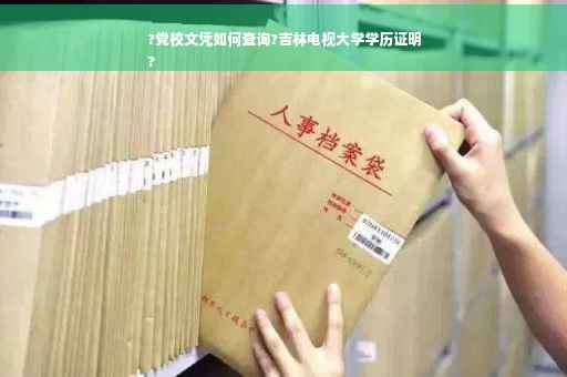 ?党校文凭如何查询?吉林电视大学学历证明
?