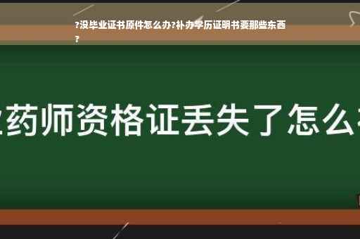 ?没毕业证书原件怎么办?补办学历证明书要那些东西
?