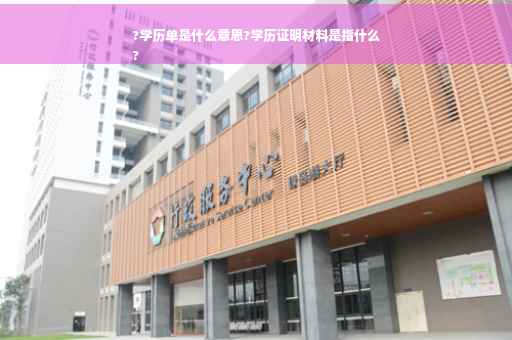 ?学历单是什么意思?学历证明材料是指什么
?