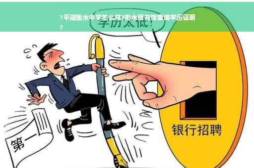 ?平湖衡水中学怎么样?衡水图书馆查询学历证明
?