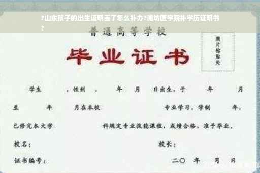 ?山东孩子的出生证明丢了怎么补办?潍坊医学院补学历证明书
?