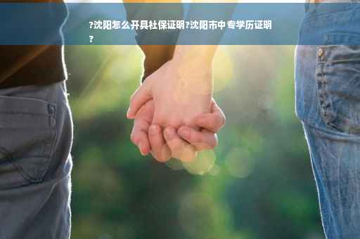 ?沈阳怎么开具社保证明?沈阳市中专学历证明
?