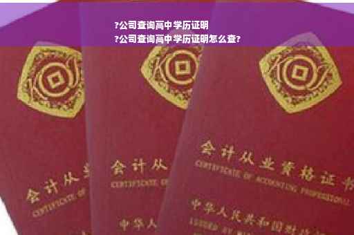 ?公司查询高中学历证明
?公司查询高中学历证明怎么查?